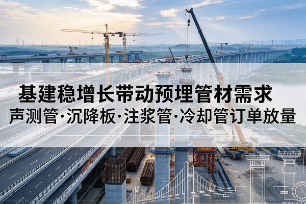 鼓楼基建稳增长带动预埋监测管材需求，声测管、沉降板、注浆管订单持续放量